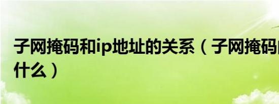 子网掩码和ip地址的关系（子网掩码的作用是什么）