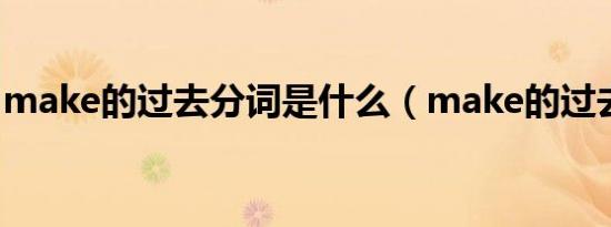 make的过去分词是什么（make的过去分词）