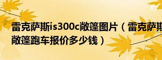 雷克萨斯is300c敞篷图片（雷克萨斯is300c敞篷跑车报价多少钱）