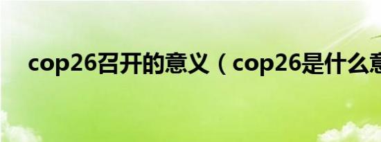 cop26召开的意义（cop26是什么意思）