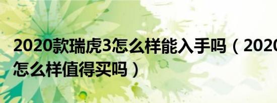 2020款瑞虎3怎么样能入手吗（2020款瑞虎3怎么样值得买吗）
