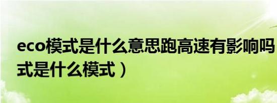 eco模式是什么意思跑高速有影响吗（eco模式是什么模式）