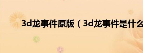 3d龙事件原版（3d龙事件是什么）