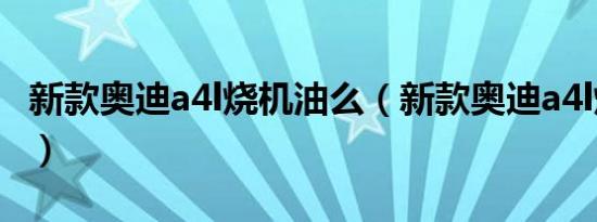 新款奥迪a4l烧机油么（新款奥迪a4l烧机油吗）
