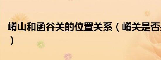 崤山和函谷关的位置关系（崤关是否是函谷关）