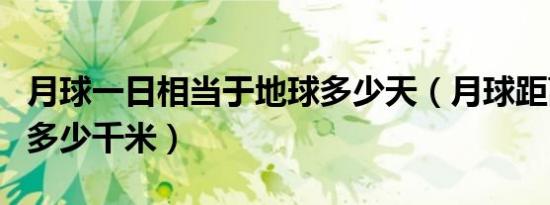 月球一日相当于地球多少天（月球距离地球约多少千米）