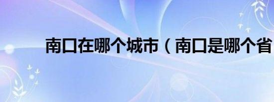 南口在哪个城市（南口是哪个省）