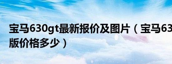 宝马630gt最新报价及图片（宝马630gt豪华版价格多少）