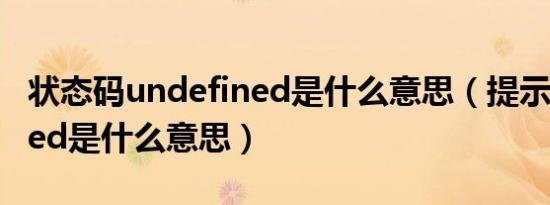 状态码undefined是什么意思（提示undefined是什么意思）