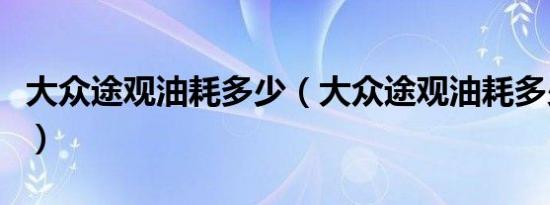 大众途观油耗多少（大众途观油耗多少一公里）