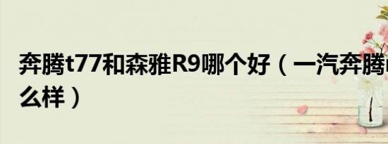 奔腾t77和森雅R9哪个好（一汽奔腾r9质量怎么样）