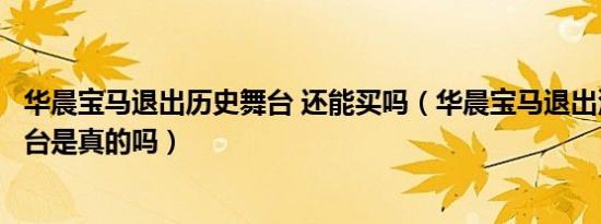 华晨宝马退出历史舞台 还能买吗（华晨宝马退出汽车历史舞台是真的吗）