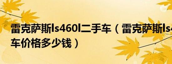 雷克萨斯ls460l二手车（雷克萨斯ls460二手车价格多少钱）