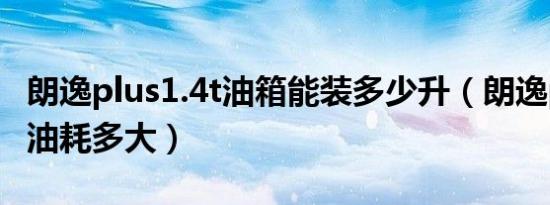 朗逸plus1.4t油箱能装多少升（朗逸plus1.4t油耗多大）