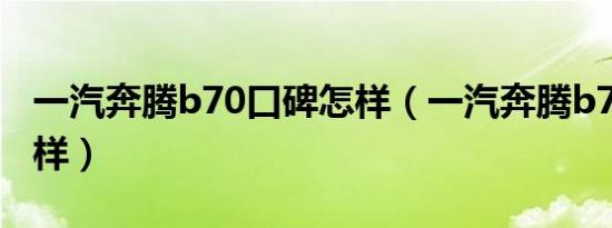 一汽奔腾b70口碑怎样（一汽奔腾b70口碑咋样）