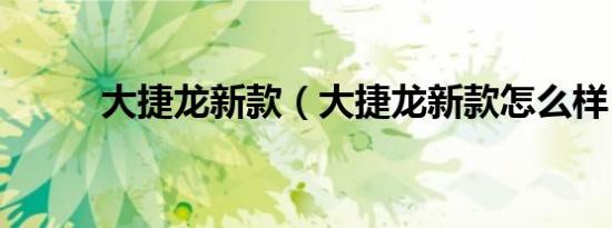大捷龙新款（大捷龙新款怎么样）