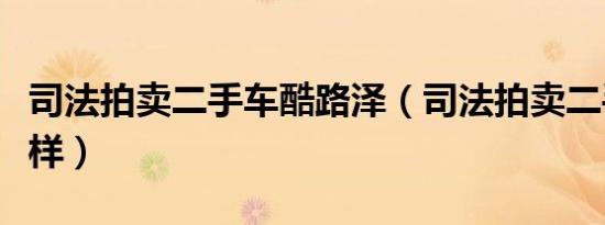 司法拍卖二手车酷路泽（司法拍卖二手车怎么样）