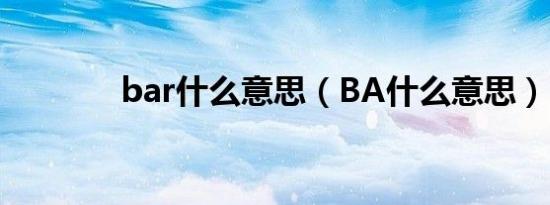 bar什么意思（BA什么意思）