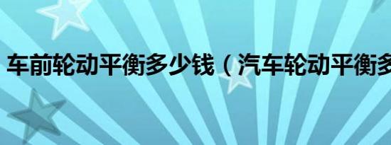 车前轮动平衡多少钱（汽车轮动平衡多少钱）