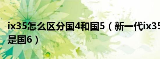 ix35怎么区分国4和国5（新一代ix35是国5还是国6）