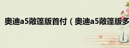 奥迪a5敞篷版首付（奥迪a5敞篷版多少钱）