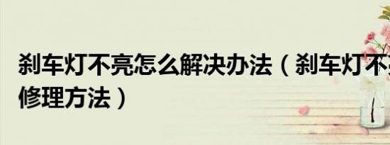 刹车灯不亮怎么解决办法（刹车灯不亮有什么修理方法）