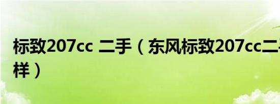 标致207cc 二手（东风标致207cc二手车怎么样）