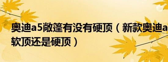 奥迪a5敞篷有没有硬顶（新款奥迪a5敞篷是软顶还是硬顶）