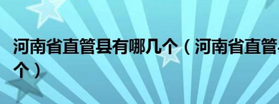 河南省直管县有哪几个（河南省直管县市有几个）