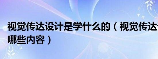 视觉传达设计是学什么的（视觉传达设计是学哪些内容）