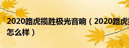 2020路虎揽胜极光音响（2020路虎揽胜极光怎么样）