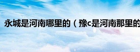 永城是河南哪里的（豫c是河南那里的牌照）