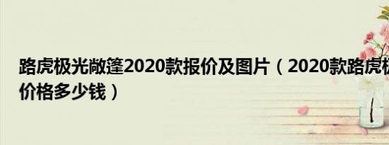路虎极光敞篷2020款报价及图片（2020款路虎极光敞篷车价格多少钱）