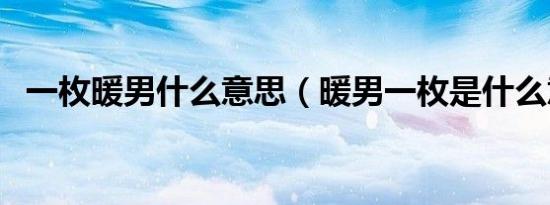 一枚暖男什么意思（暖男一枚是什么意思）