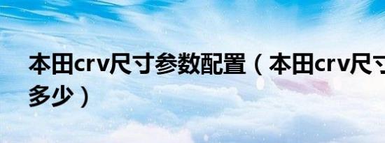本田crv尺寸参数配置（本田crv尺寸参数有多少）
