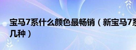 宝马7系什么颜色最畅销（新宝马7系颜色有几种）