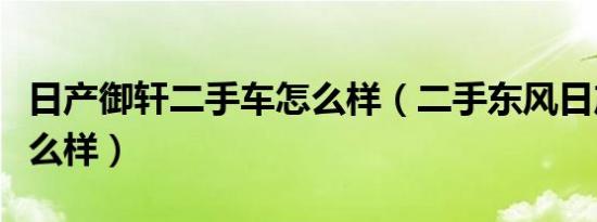 日产御轩二手车怎么样（二手东风日产御轩怎么样）