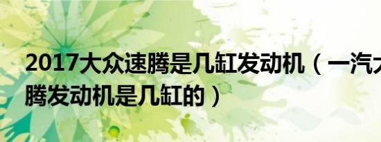 2017大众速腾是几缸发动机（一汽大众新速腾发动机是几缸的）