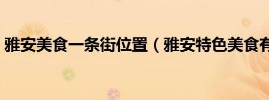 雅安美食一条街位置（雅安特色美食有哪些）