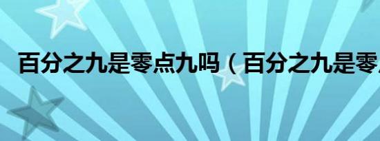 百分之九是零点九吗（百分之九是零点几）