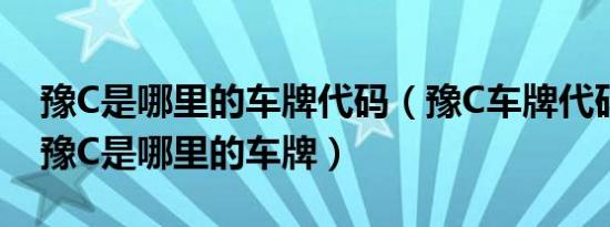 豫C是哪里的车牌代码（豫C车牌代码归属地豫C是哪里的车牌）