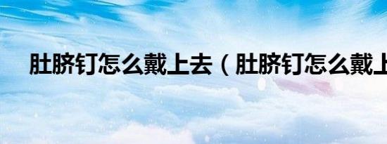肚脐钉怎么戴上去（肚脐钉怎么戴上去）