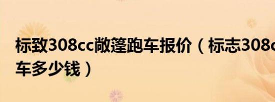 标致308cc敞篷跑车报价（标志308cc敞篷跑车多少钱）