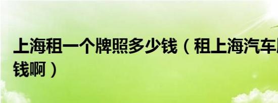 上海租一个牌照多少钱（租上海汽车牌照多少钱啊）