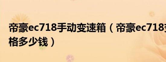 帝豪ec718手动变速箱（帝豪ec718变速箱价格多少钱）