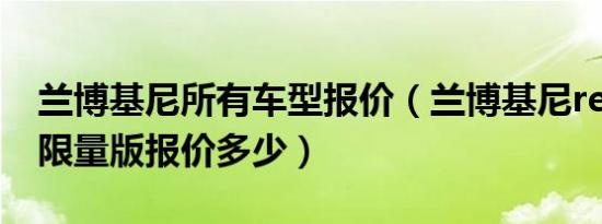 兰博基尼所有车型报价（兰博基尼reventon限量版报价多少）