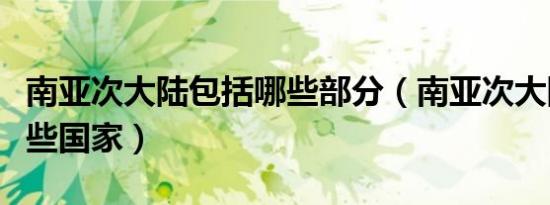 南亚次大陆包括哪些部分（南亚次大陆包括哪些国家）