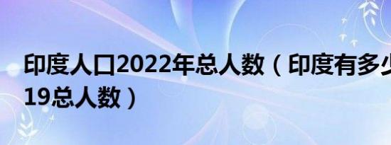 印度人口2022年总人数（印度有多少人口2019总人数）