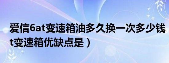 爱信6at变速箱油多久换一次多少钱（爱信6at变速箱优缺点是）