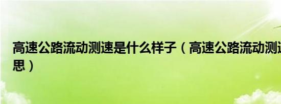高速公路流动测速是什么样子（高速公路流动测速是什么意思）